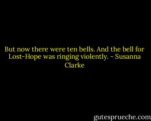 But now there were ten bells. And the bell for Lost-Hope was ringing violently. - Susanna Clarke