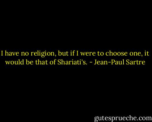 I have no religion, but if I were to choose one, it would be that of Shariati's. - Jean-Paul Sartre