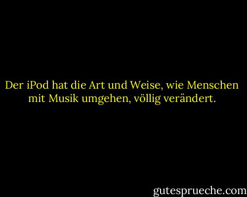 Der iPod hat die Art und Weise, wie Menschen mit Musik umgehen, völlig verändert. - Karl Lagerfeld<