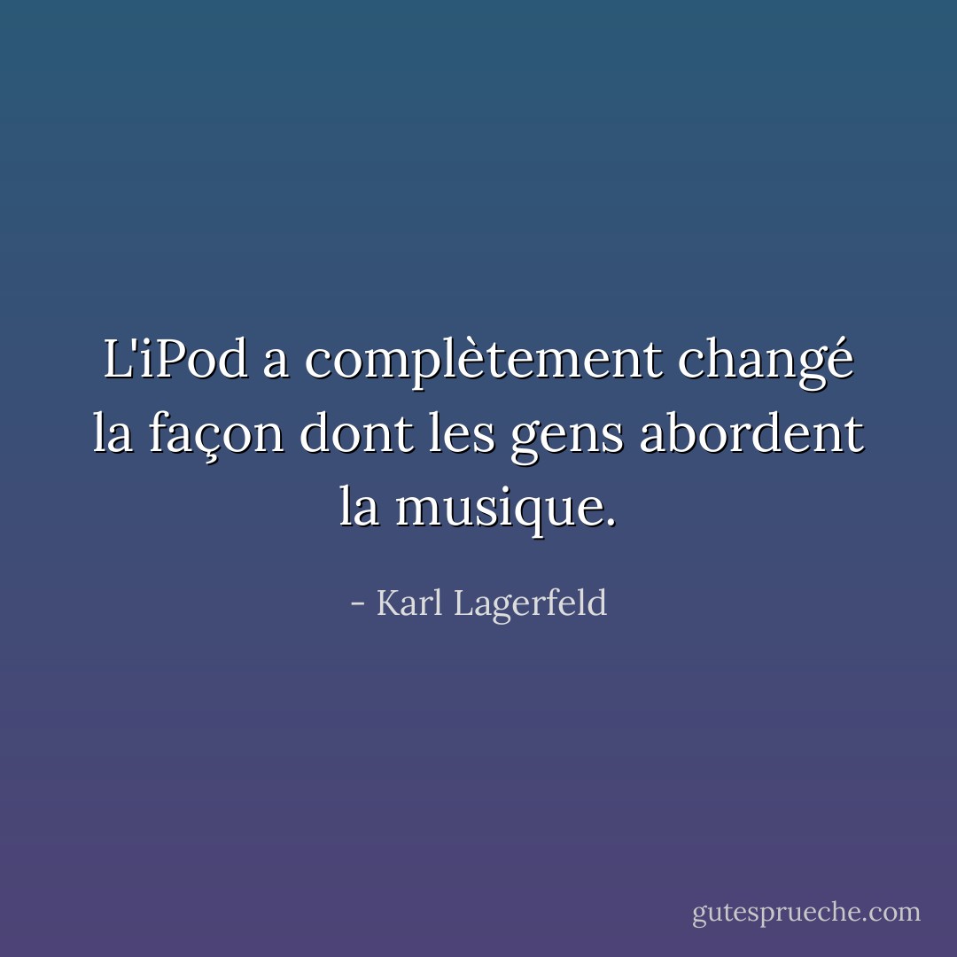 L'iPod a complètement changé la façon dont les gens abordent la musique. - Karl Lagerfeld