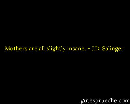 Mothers are all slightly insane. - J.D. Salinger