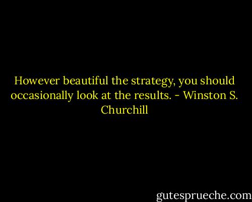 However beautiful the strategy, you should occasionally look at the results. - Winston S. Churchill