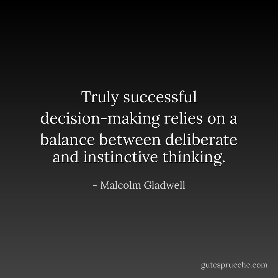 Truly successful decision-making relies on a balance between deliberate and instinctive thinking. - Malcolm Gladwell