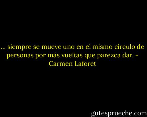 ... siempre se mueve uno en el mismo círculo de personas por más vueltas que parezca dar. - Carmen Laforet