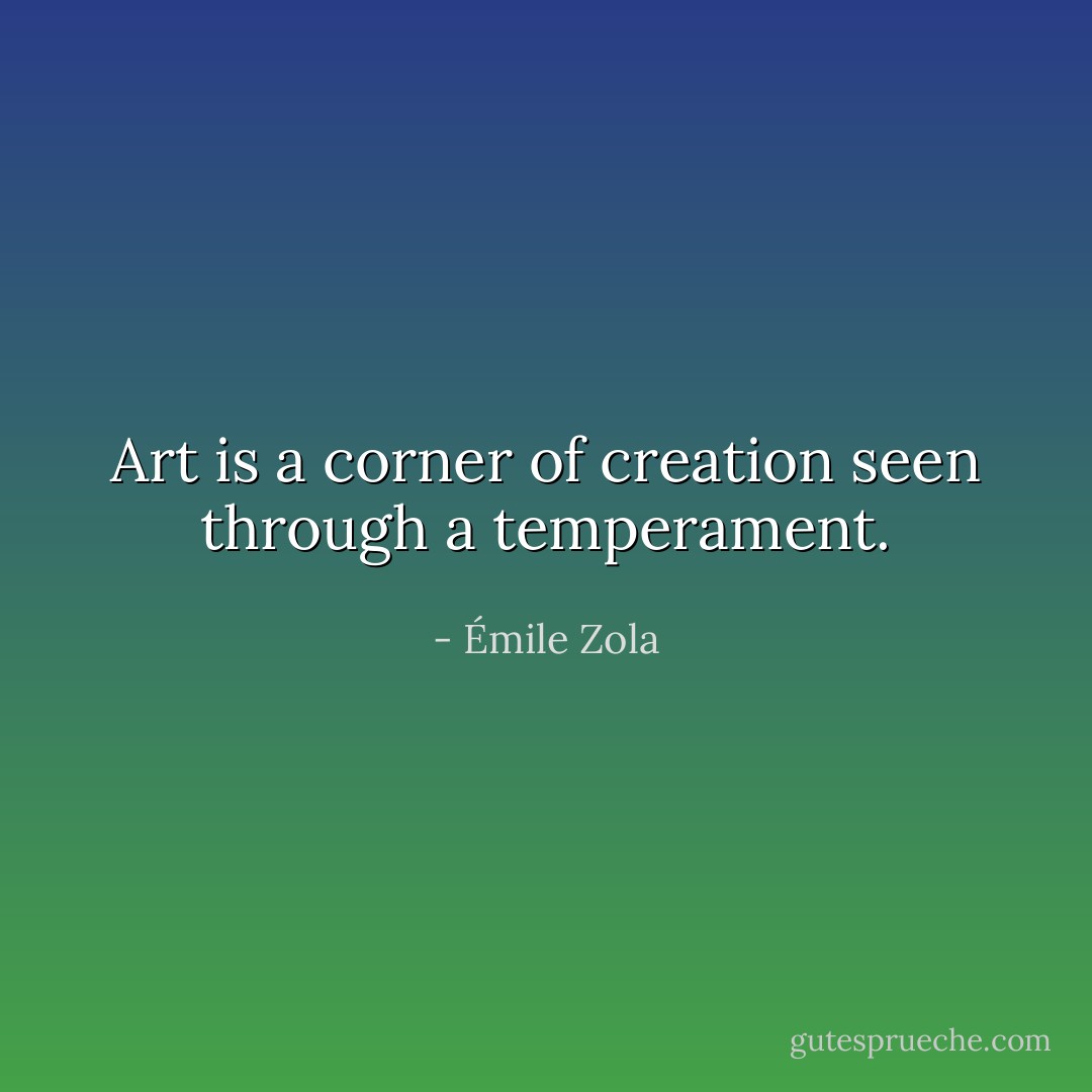Art is a corner of creation seen through a temperament. - Émile Zola
