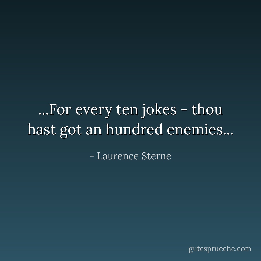 ...For every ten jokes - thou hast got an hundred enemies... - Laurence Sterne