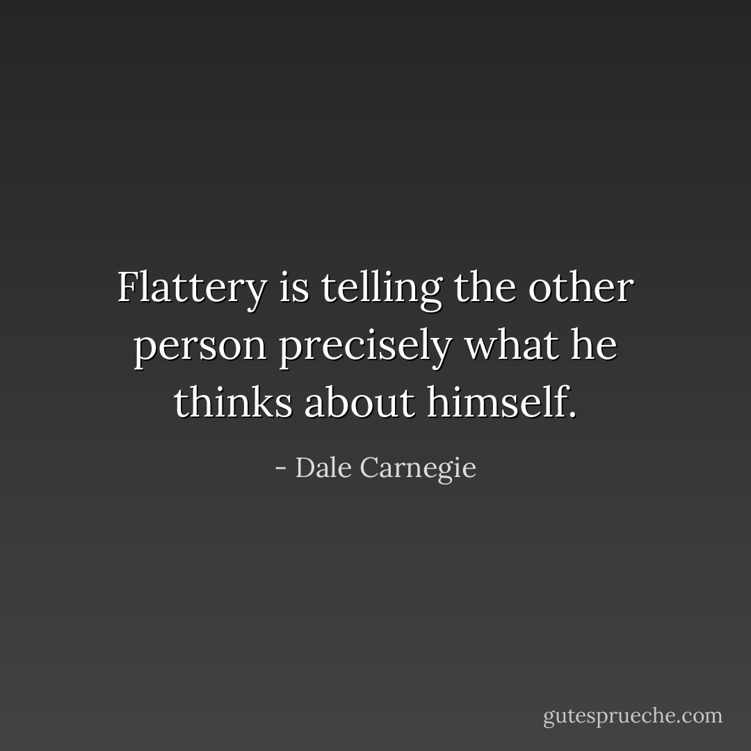 Flattery is telling the other person precisely what he thinks about himself. - Dale Carnegie