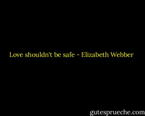 Love shouldn't be safe - Elizabeth Webber