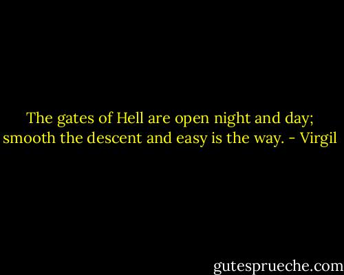 The gates of Hell are open night and day; smooth the descent and easy is the way. - Virgil