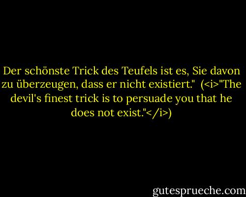 Der schönste Trick des Teufels ist es, Sie davon zu überzeugen, dass er nicht existiert."<br /><br />(<i>"The devil's finest trick is to persuade you that he does not exist."</i>) - Charles Baudelaire<