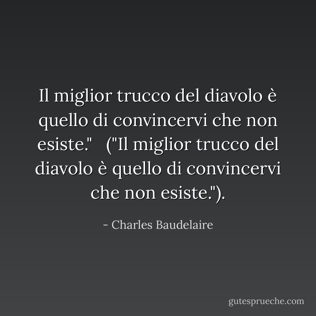 Il miglior trucco del diavolo è quello di convincervi che non esiste."<br /><br /> (<i>"Il miglior trucco del diavolo è quello di convincervi che non esiste."</i>). - Charles Baudelaire