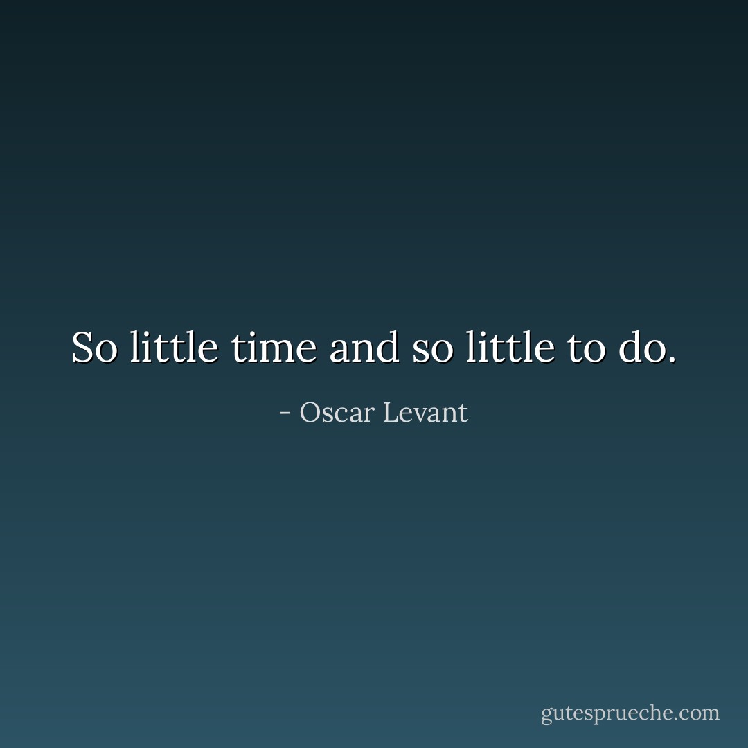 So little time and so little to do. - Oscar Levant
