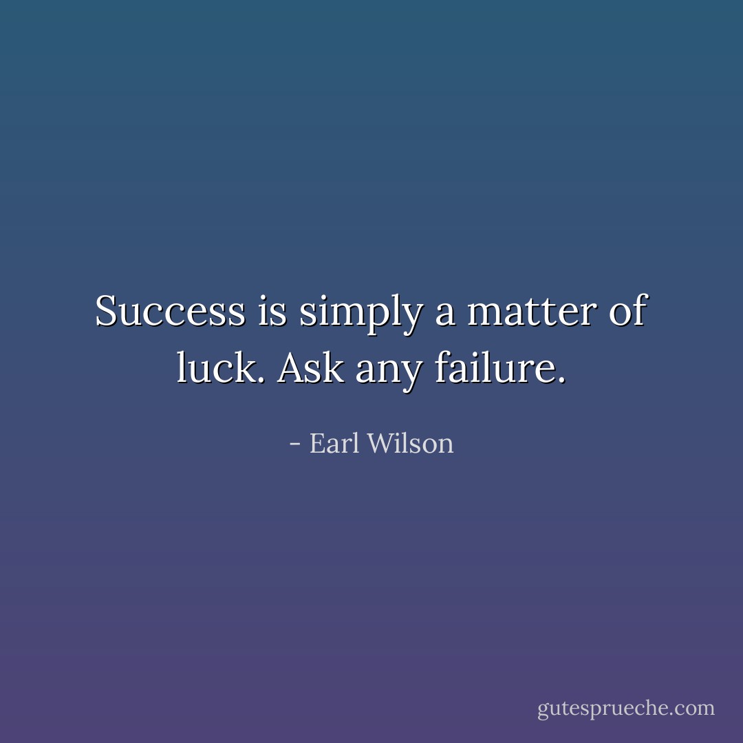 Success is simply a matter of luck. Ask any failure. - Earl Wilson