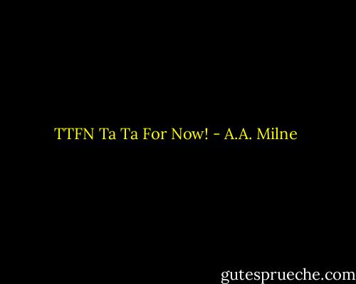 TTFN Ta Ta For Now! - A.A. Milne