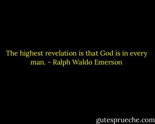 The highest revelation is that God is in every man. - Ralph Waldo Emerson