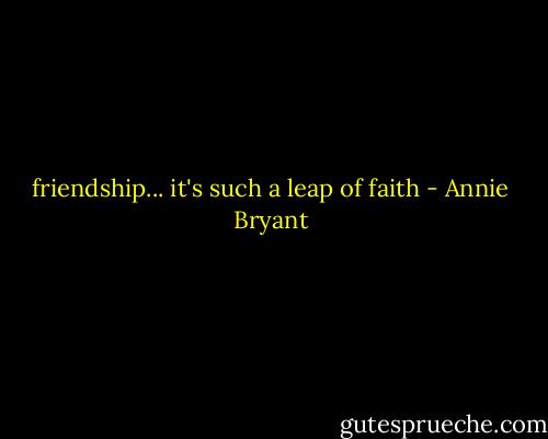 friendship... it's such a leap of faith - Annie Bryant