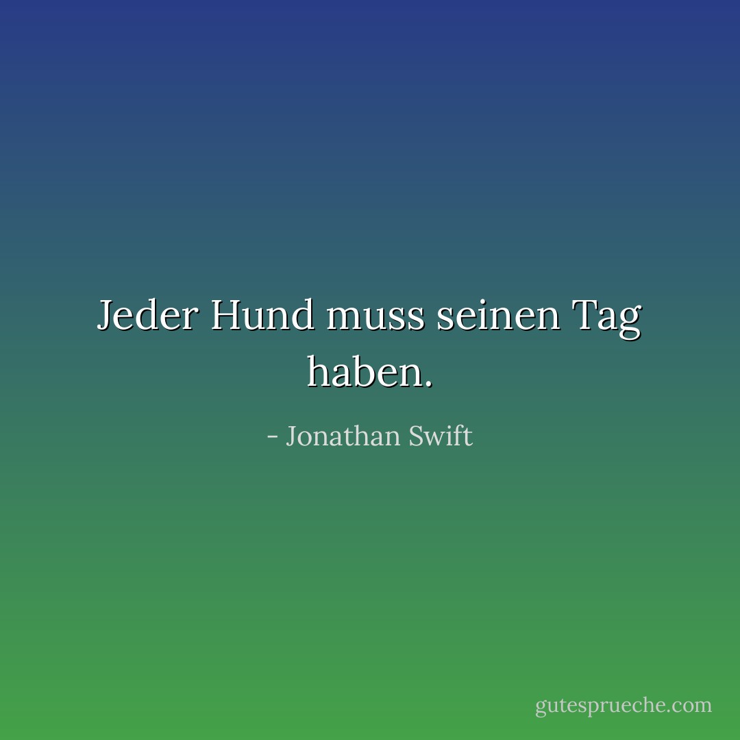 Jeder Hund muss seinen Tag haben. - Jonathan Swift<