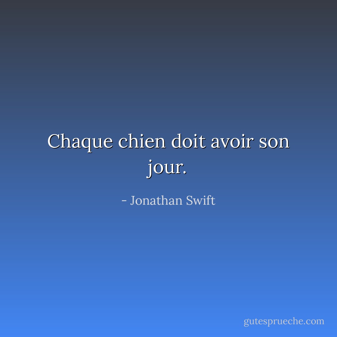 Chaque chien doit avoir son jour. - Jonathan Swift