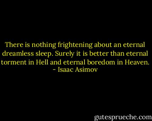 There is nothing frightening about an eternal dreamless sleep. Surely it is better than eternal torment in Hell and eternal boredom in Heaven. - Isaac Asimov
