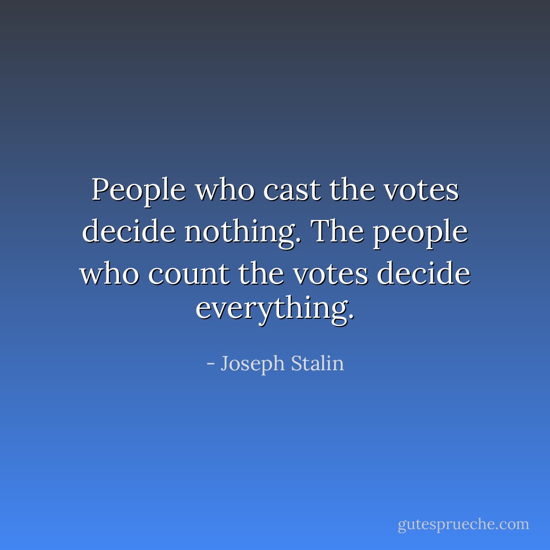People who cast the votes decide nothing. The people who count the votes decide everything. - Joseph Stalin