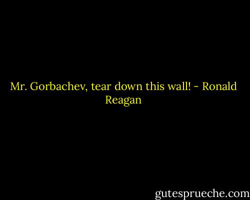 Mr. Gorbachev, tear down this wall! - Ronald Reagan