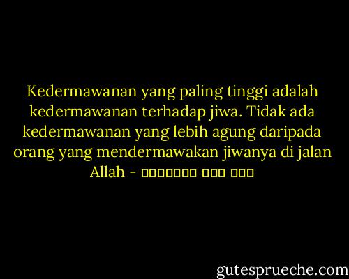 Kedermawanan yang paling tinggi adalah kedermawanan terhadap jiwa. Tidak ada kedermawanan yang lebih agung daripada orang yang mendermawakan jiwanya di jalan Allah - ابن قيم الجوزية