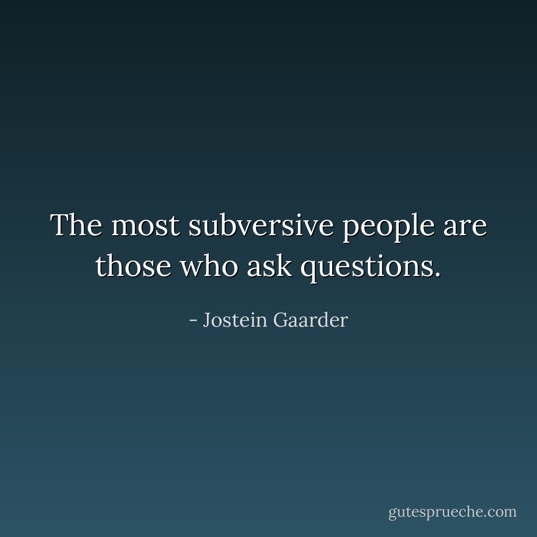 The most subversive people are those who ask questions. - Jostein Gaarder