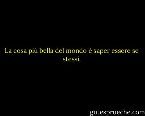La cosa più bella del mondo è saper essere se stessi. - Michel de Montaigne