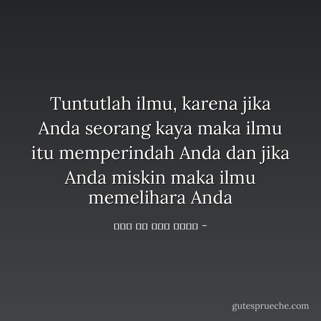 Tuntutlah ilmu, karena jika Anda seorang kaya maka ilmu itu memperindah Anda dan jika Anda miskin maka ilmu memelihara Anda - علي بن أبي طالب