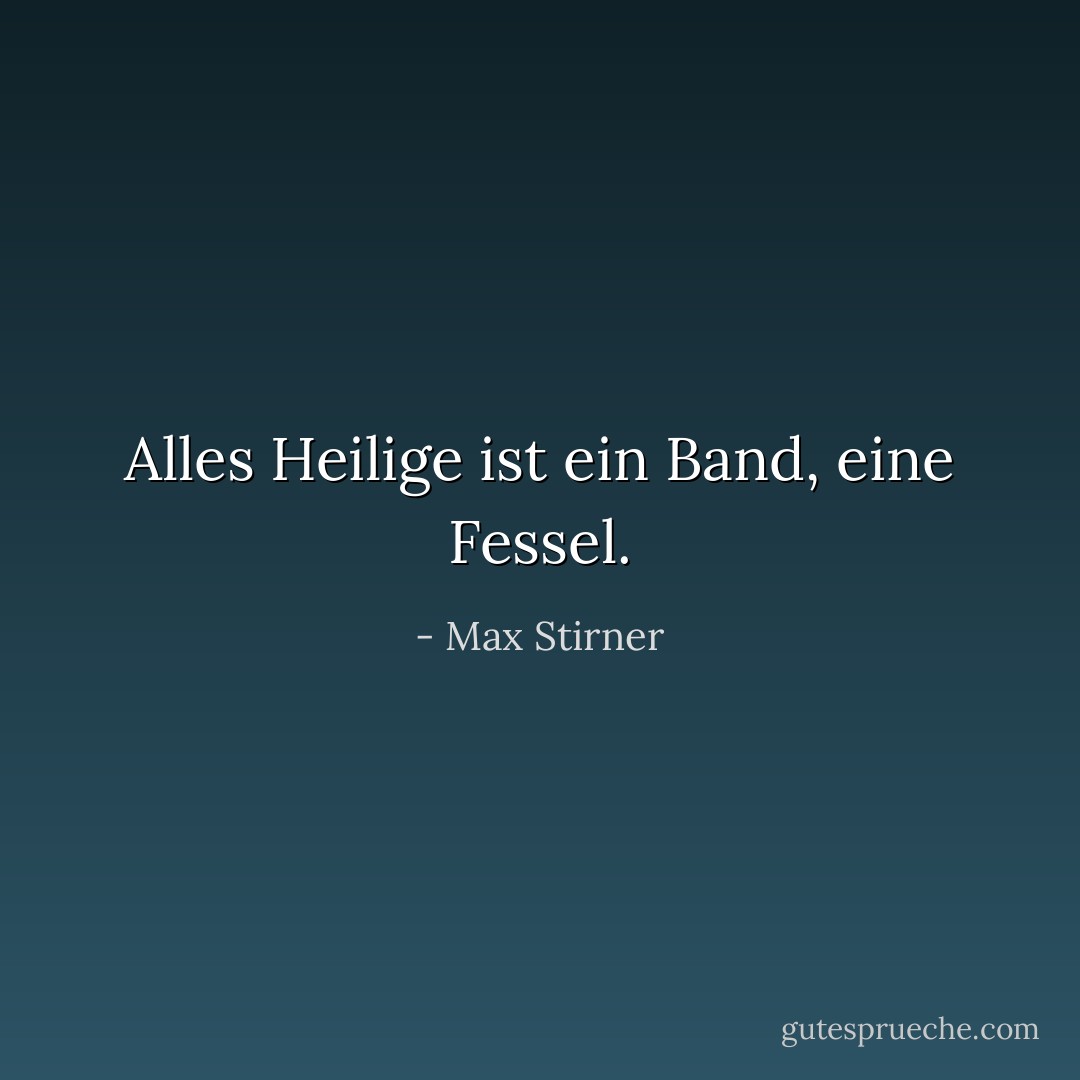 Alles Heilige ist ein Band, eine Fessel. - Max Stirner
