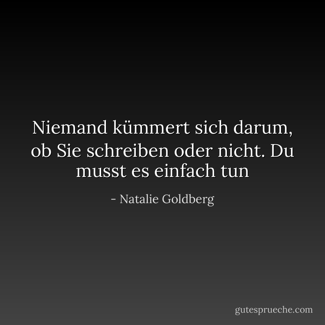 Niemand kümmert sich darum, ob Sie schreiben oder nicht. Du musst es einfach tun - Natalie Goldberg<