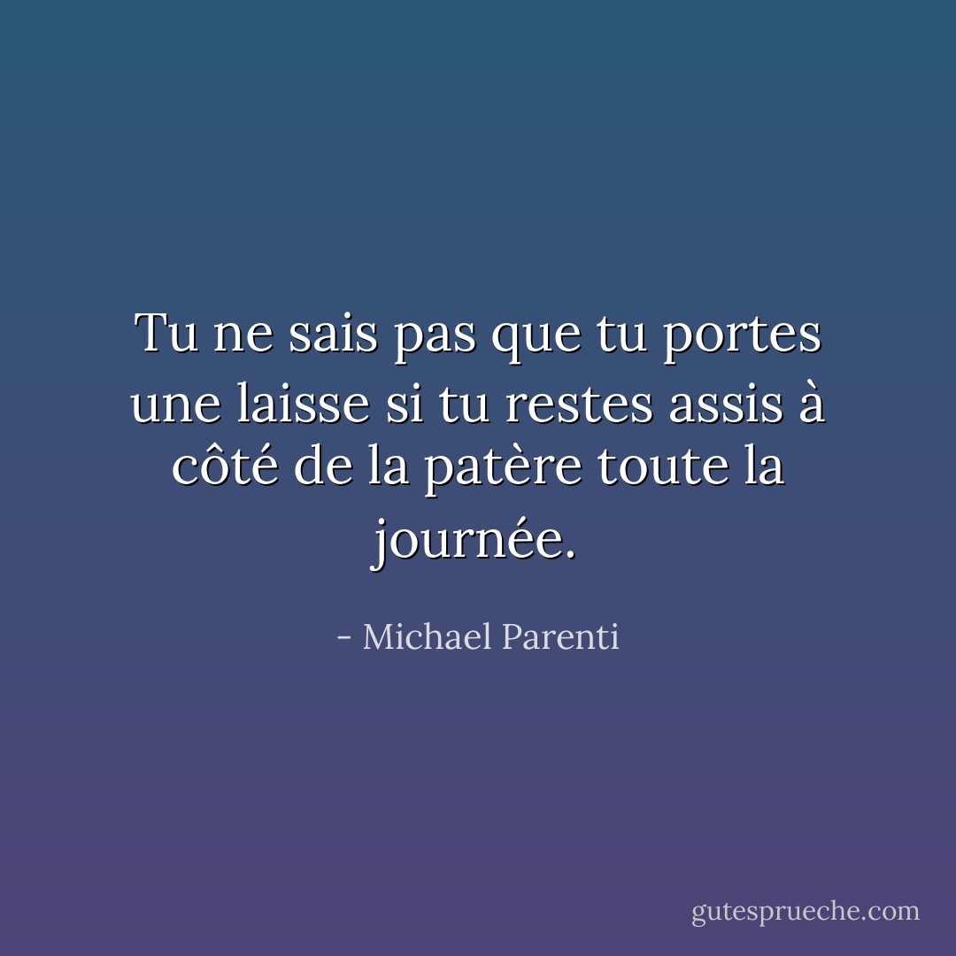 Tu ne sais pas que tu portes une laisse si tu restes assis à côté de la patère toute la journée. - Michael Parenti