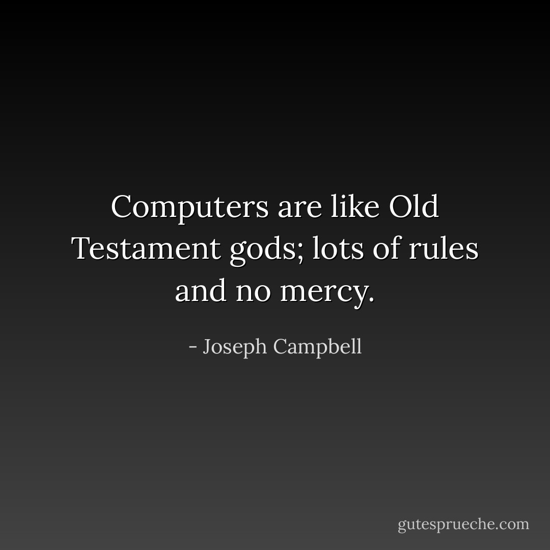 Computers are like Old Testament gods; lots of rules and no mercy. - Joseph Campbell