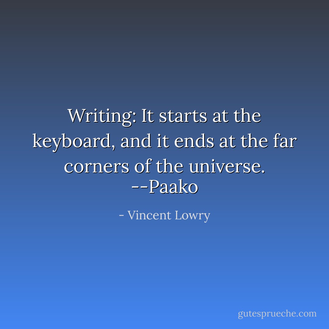 Writing:<br />It starts at the keyboard,<br />and it ends at the far corners of the universe. --Paako - Vincent Lowry