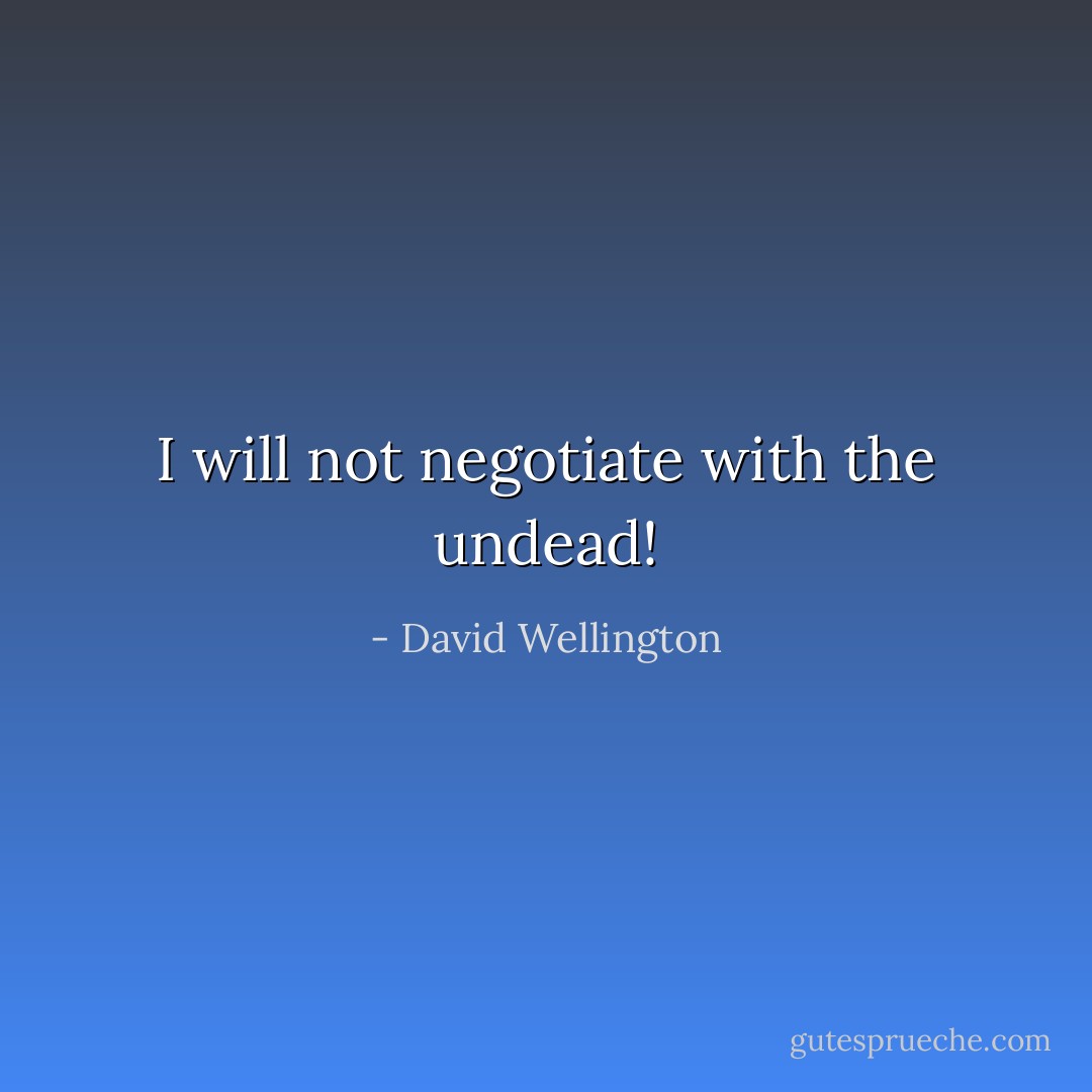 I will not negotiate with the undead! - David Wellington