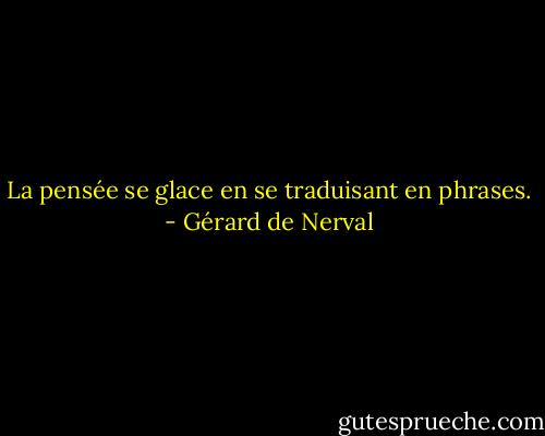 La pensée se glace en se traduisant en phrases. - Gérard de Nerval