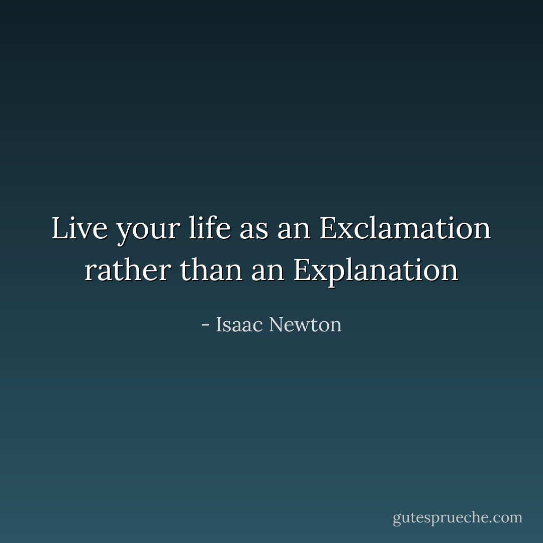 Live your life as an Exclamation rather than an Explanation - Isaac Newton
