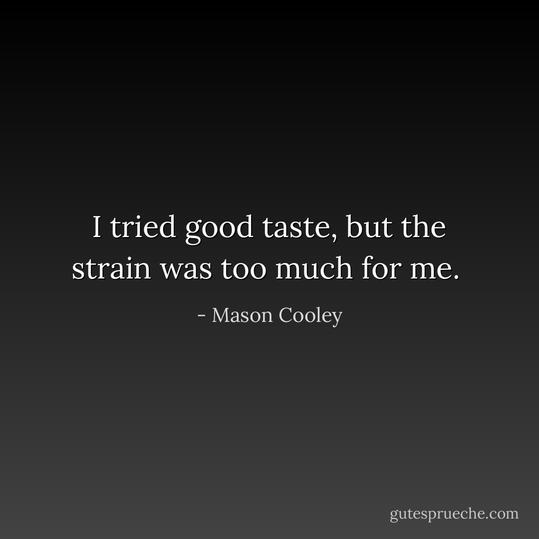 I tried good taste, but the strain was too much for me.  - Mason Cooley