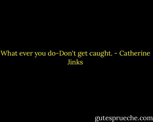 What ever you do-Don't get caught. - Catherine Jinks