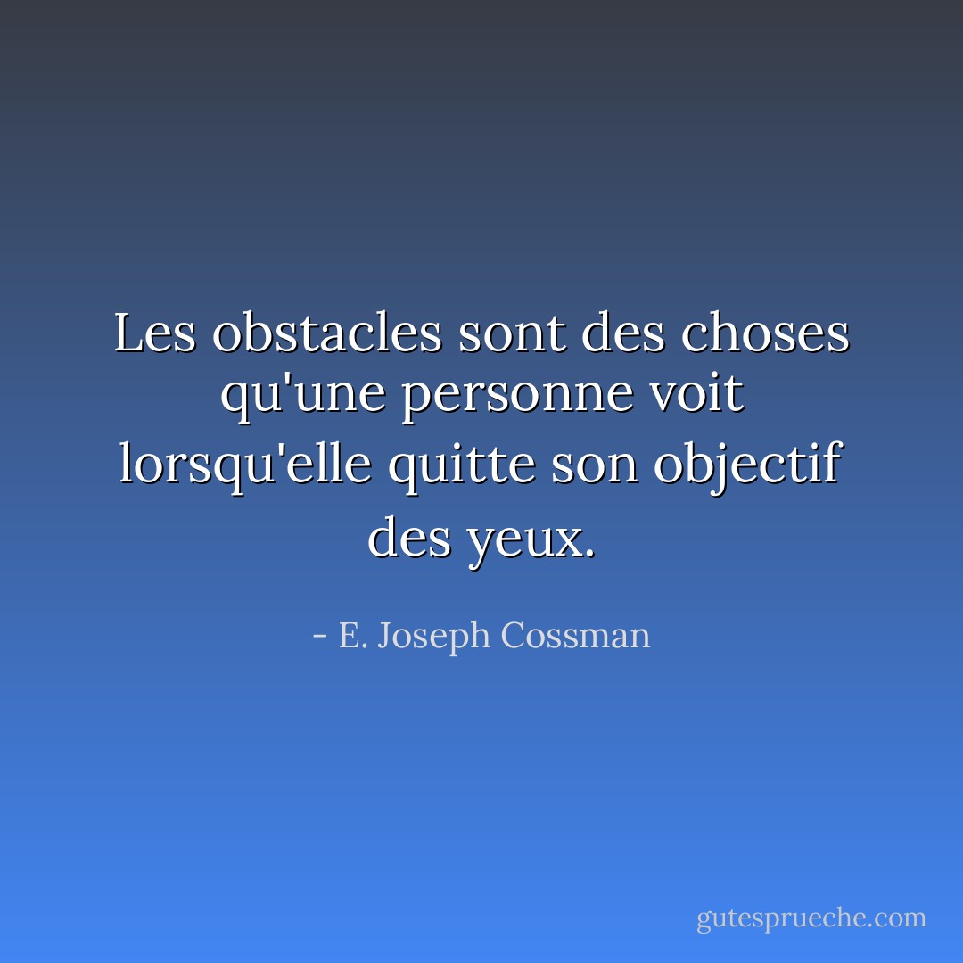 Les obstacles sont des choses qu'une personne voit lorsqu'elle quitte son objectif des yeux. - E. Joseph Cossman