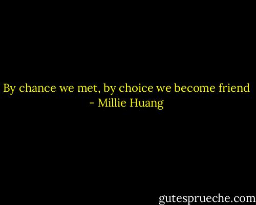 By chance we met, by choice we become friend - Millie Huang