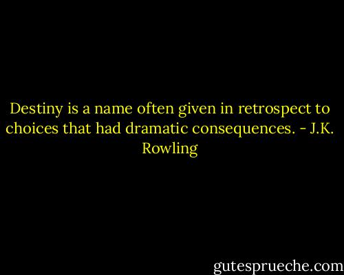 Destiny is a name often given in retrospect to choices that had dramatic consequences. - J.K. Rowling