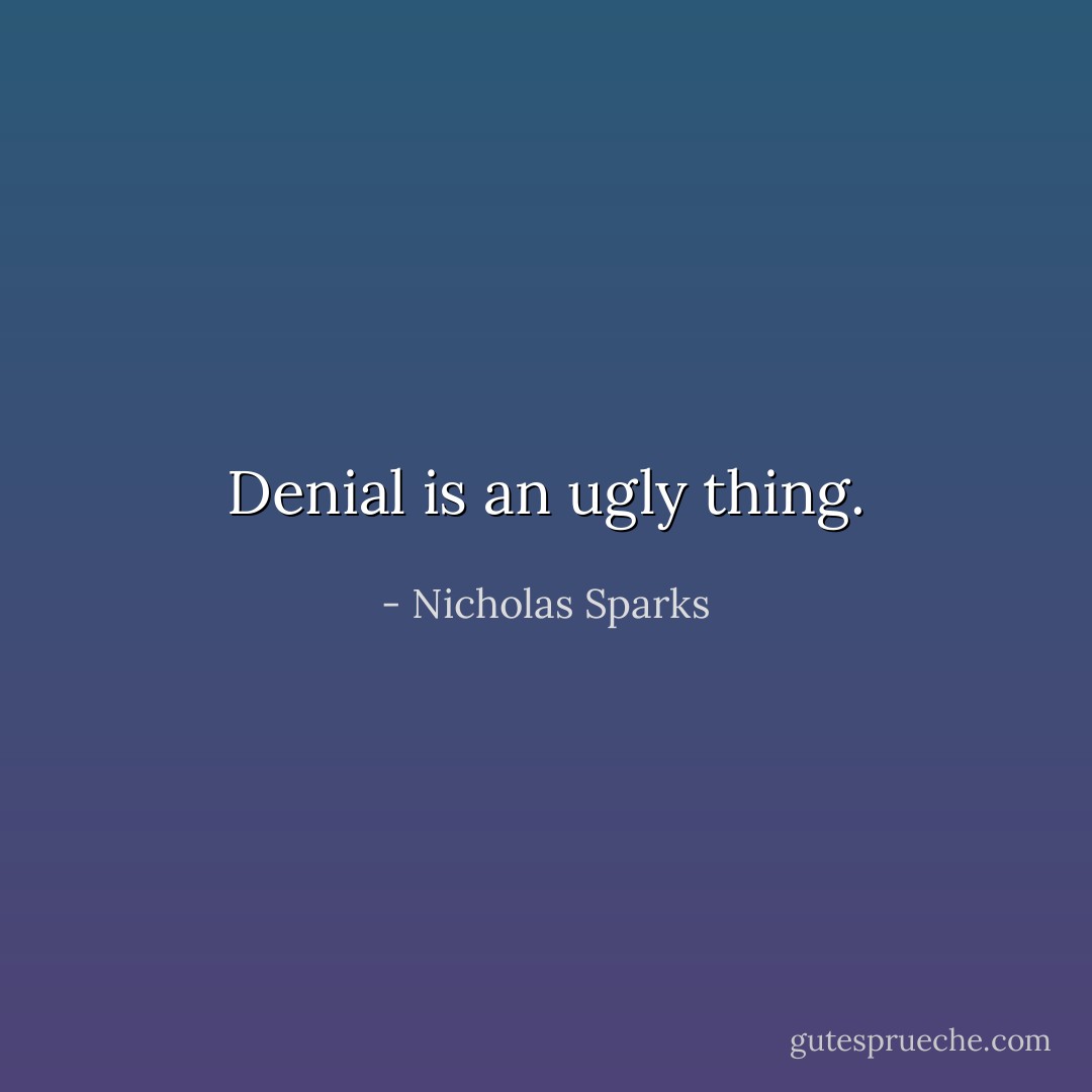 Denial is an ugly thing. - Nicholas Sparks