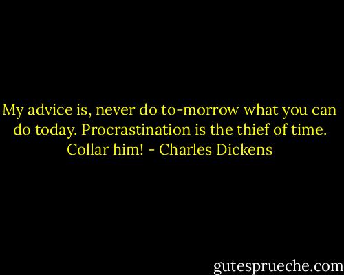 My advice is, never do to-morrow what you can do today. Procrastination is the thief of time. Collar him! - Charles Dickens
