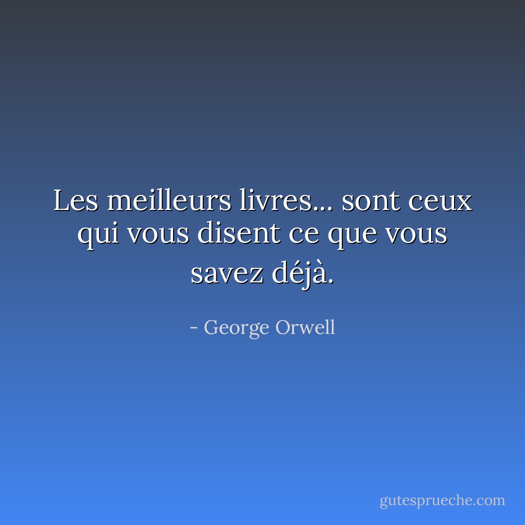 Les meilleurs livres... sont ceux qui vous disent ce que vous savez déjà. - George Orwell