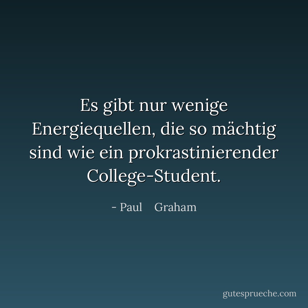 Es gibt nur wenige Energiequellen, die so mächtig sind wie ein prokrastinierender College-Student. - Paul    Graham<