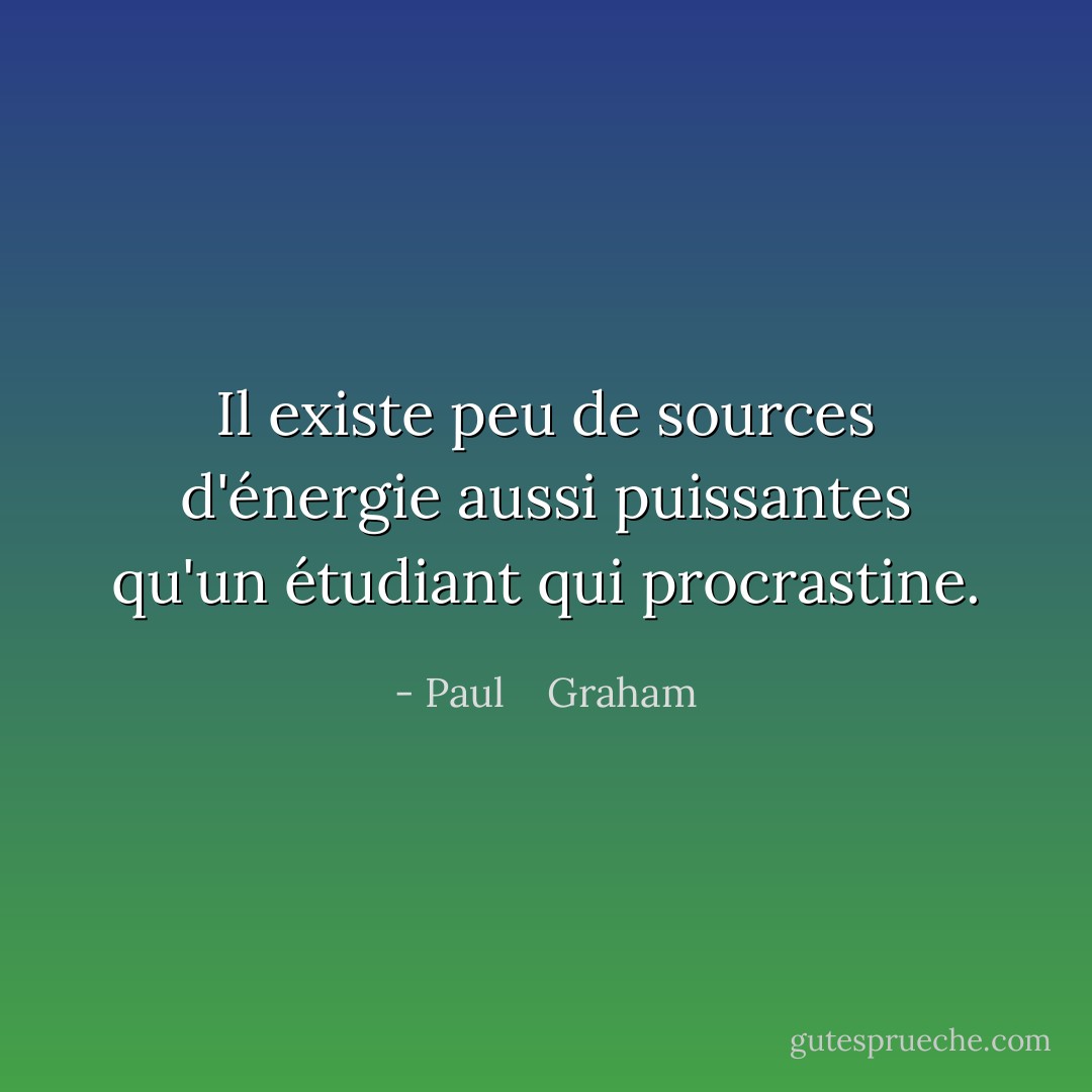 Il existe peu de sources d'énergie aussi puissantes qu'un étudiant qui procrastine. - Paul    Graham