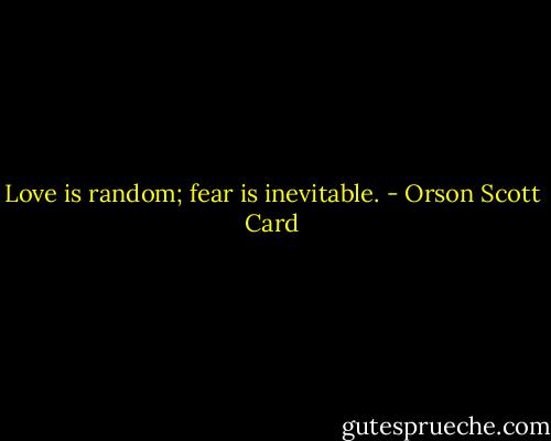 Love is random; fear is inevitable. - Orson Scott Card