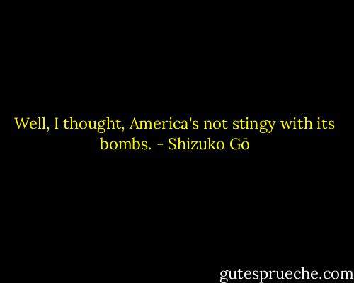 Well, I thought, America's not stingy with its bombs. - Shizuko Gō