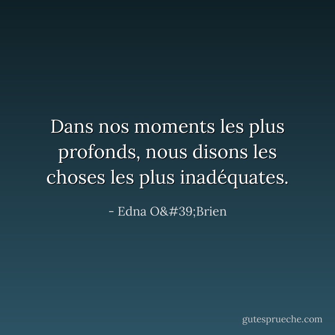 Dans nos moments les plus profonds, nous disons les choses les plus inadéquates. - Edna O'Brien